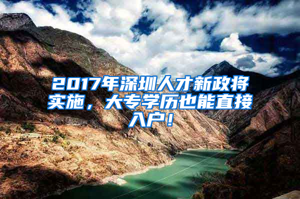 2017年深圳人才新政將實(shí)施，大專學(xué)歷也能直接入戶！