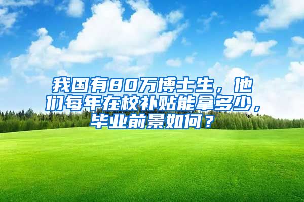 我國(guó)有80萬(wàn)博士生，他們每年在校補(bǔ)貼能拿多少，畢業(yè)前景如何？