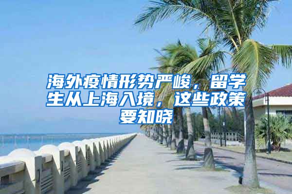 海外疫情形勢(shì)嚴(yán)峻，留學(xué)生從上海入境，這些政策要知曉