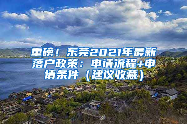 重磅！東莞2021年最新落戶政策：申請流程+申請條件（建議收藏）