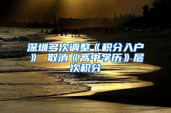 深圳多次調整《積分入戶》 取消《高中學歷》層次積分