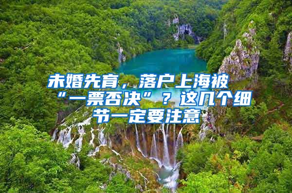 未婚先育，落戶上海被“一票否決”？這幾個(gè)細(xì)節(jié)一定要注意