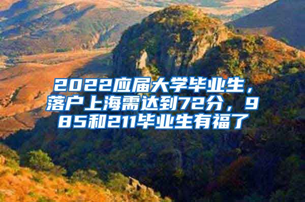 2022應屆大學畢業(yè)生，落戶上海需達到72分，985和211畢業(yè)生有福了