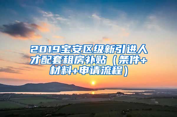 2019寶安區(qū)級新引進(jìn)人才配套租房補(bǔ)貼（條件+材料+申請流程）