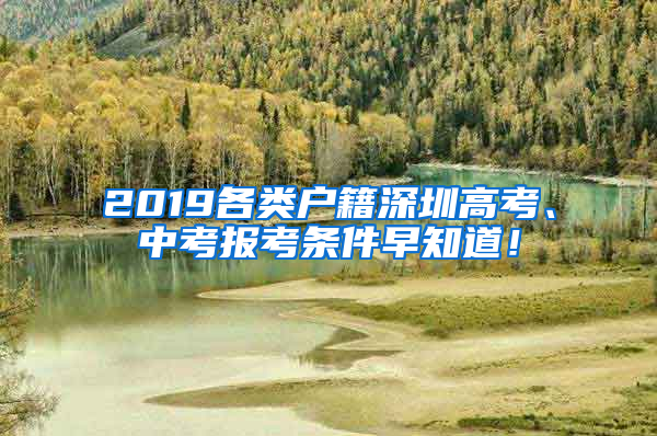 2019各類戶籍深圳高考、中考報(bào)考條件早知道！