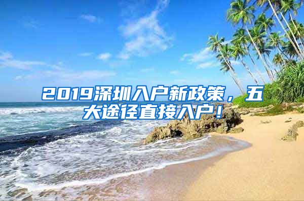 2019深圳入戶新政策，五大途徑直接入戶！