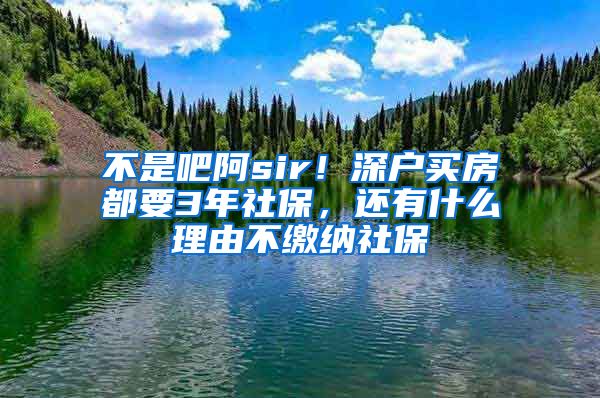 不是吧阿sir！深戶買房都要3年社保，還有什么理由不繳納社保