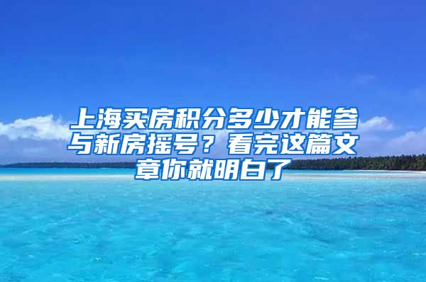 上海買(mǎi)房積分多少才能參與新房搖號(hào)？看完這篇文章你就明白了