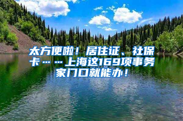 太方便啦！居住證、社?？ā虾＿@169項事務家門口就能辦！