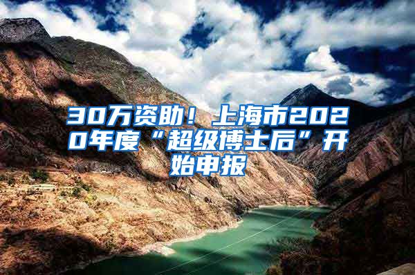 30萬資助！上海市2020年度“超級博士后”開始申報