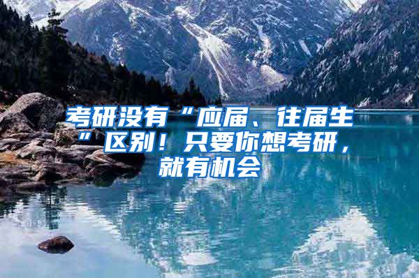 考研沒有“應屆、往屆生”區(qū)別！只要你想考研，就有機會