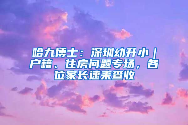 哈九博士：深圳幼升?。鼞艏⒆》繂栴}專場，各位家長速來查收