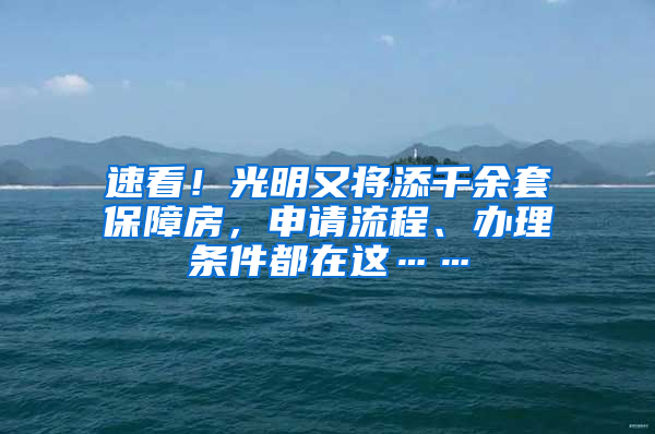 速看！光明又將添千余套保障房，申請流程、辦理?xiàng)l件都在這……