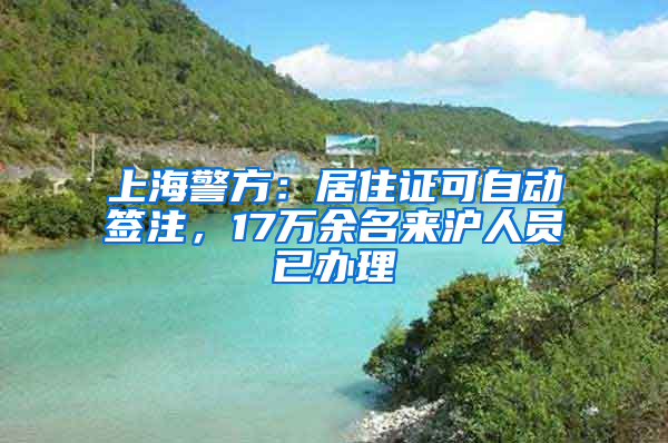 上海警方：居住證可自動簽注，17萬余名來滬人員已辦理