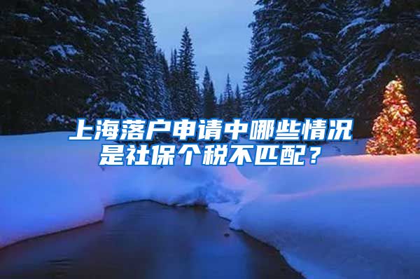 上海落戶申請中哪些情況是社保個(gè)稅不匹配？