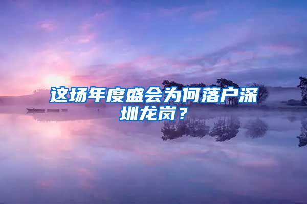 這場年度盛會為何落戶深圳龍崗？