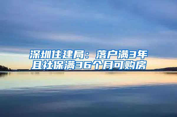 深圳住建局：落戶滿3年且社保滿36個(gè)月可購(gòu)房