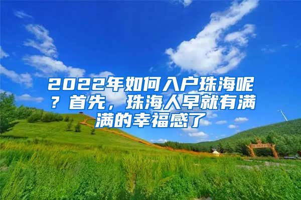 2022年如何入戶珠海呢？首先，珠海人早就有滿滿的幸福感了