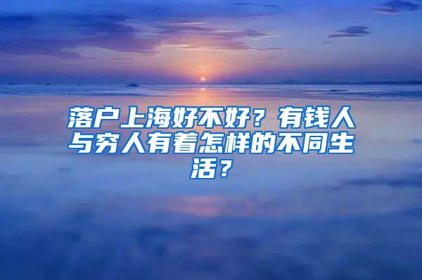 落戶上海好不好？有錢(qián)人與窮人有著怎樣的不同生活？