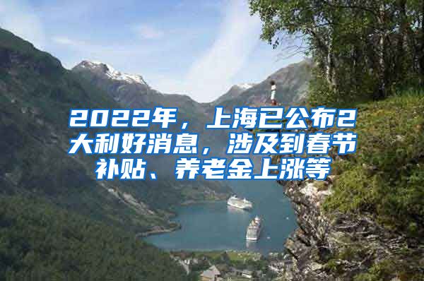 2022年，上海已公布2大利好消息，涉及到春節(jié)補(bǔ)貼、養(yǎng)老金上漲等