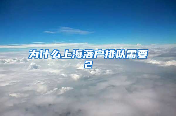 為什么上海落戶排隊(duì)需要2