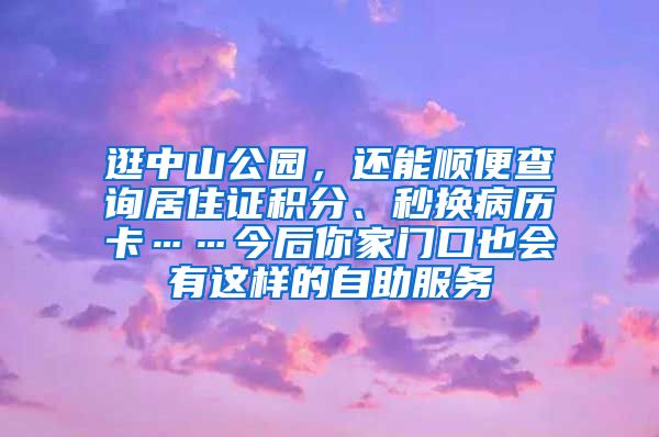 逛中山公園，還能順便查詢居住證積分、秒換病歷卡……今后你家門口也會(huì)有這樣的自助服務(wù)