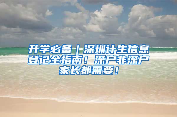 升學(xué)必備｜深圳計生信息登記全指南！深戶非深戶家長都需要！