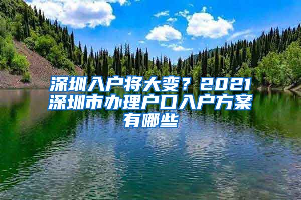 深圳入戶將大變？2021深圳市辦理戶口入戶方案有哪些