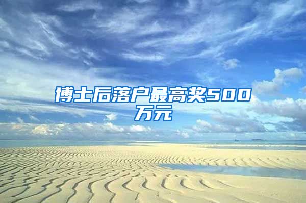 博士后落戶最高獎(jiǎng)500萬(wàn)元