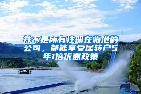 并不是所有注冊(cè)在臨港的公司，都能享受居轉(zhuǎn)戶5年1倍優(yōu)惠政策