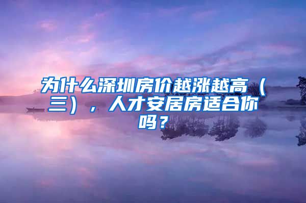 為什么深圳房價越漲越高（三），人才安居房適合你嗎？