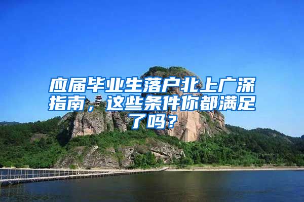 應(yīng)屆畢業(yè)生落戶北上廣深指南，這些條件你都滿足了嗎？