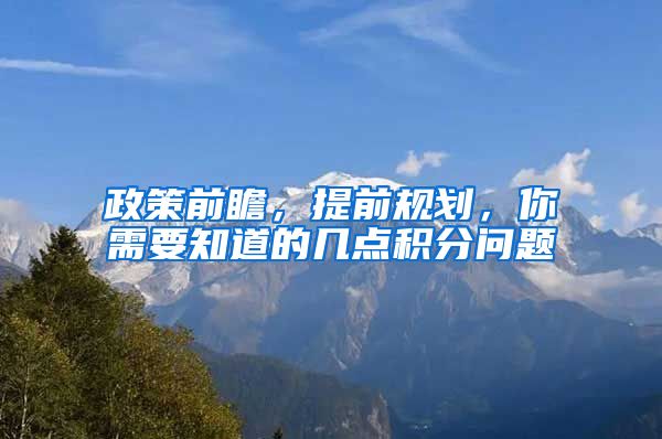 政策前瞻，提前規(guī)劃，你需要知道的幾點積分問題