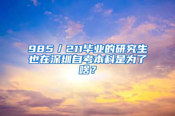 985／211畢業(yè)的研究生也在深圳自考本科是為了啥？