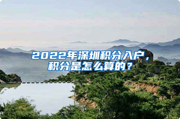 2022年深圳積分入戶，積分是怎么算的？