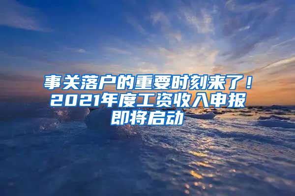 事關落戶的重要時刻來了！2021年度工資收入申報即將啟動