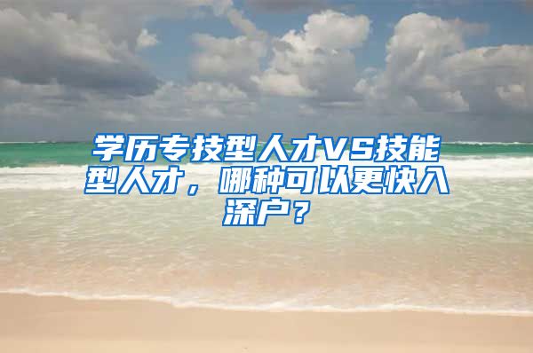 學(xué)歷專技型人才VS技能型人才，哪種可以更快入深戶？