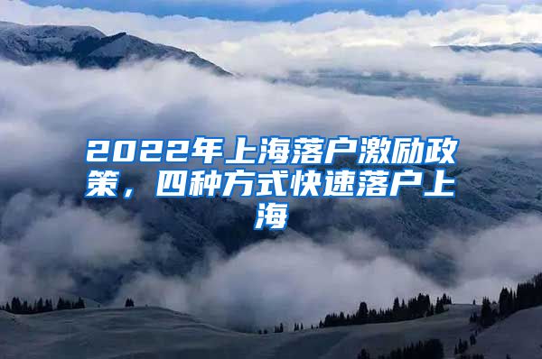 2022年上海落戶激勵政策，四種方式快速落戶上海