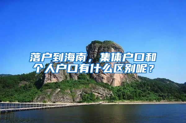 落戶到海南，集體戶口和個人戶口有什么區(qū)別呢？