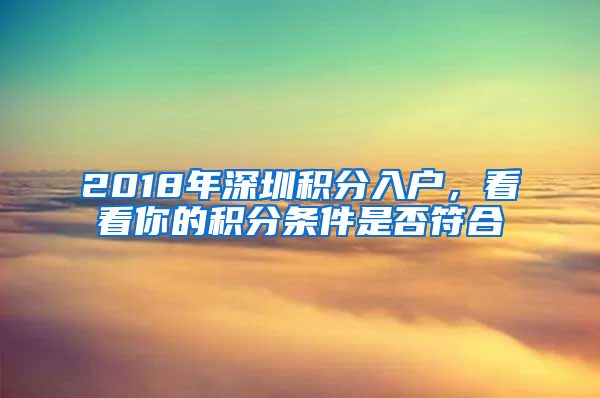 2018年深圳積分入戶，看看你的積分條件是否符合