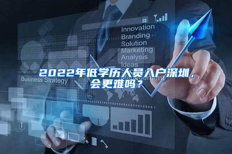 2022年低學歷人員入戶深圳，會更難嗎？