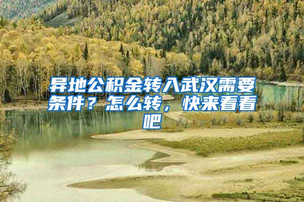 異地公積金轉(zhuǎn)入武漢需要條件？怎么轉(zhuǎn)，快來(lái)看看吧