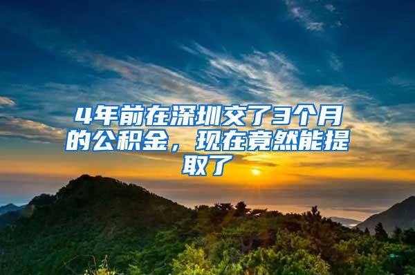 4年前在深圳交了3個(gè)月的公積金，現(xiàn)在竟然能提取了