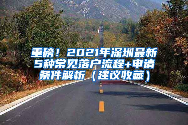 重磅！2021年深圳最新5種常見落戶流程+申請條件解析（建議收藏）