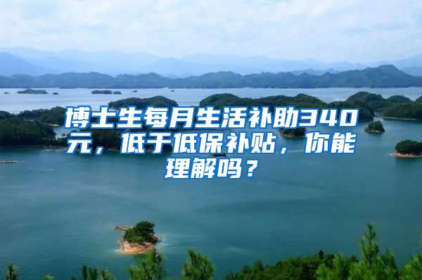 博士生每月生活補助340元，低于低保補貼，你能理解嗎？