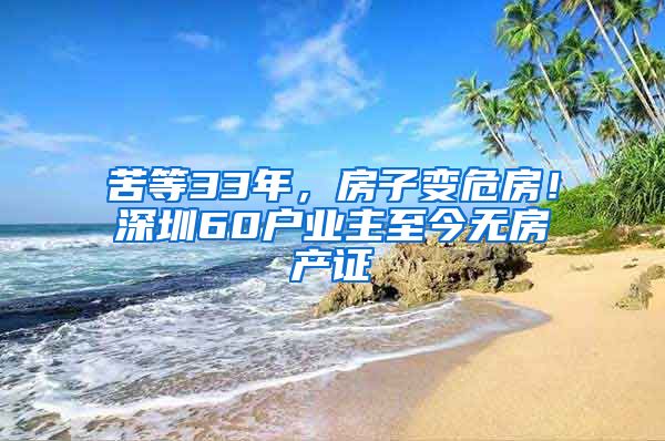 苦等33年，房子變危房！深圳60戶業(yè)主至今無房產(chǎn)證