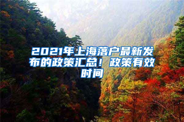 2021年上海落戶最新發(fā)布的政策匯總！政策有效時間