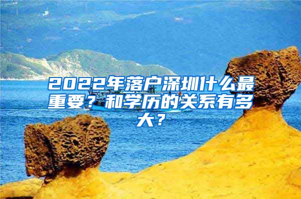 2022年落戶深圳什么最重要？和學(xué)歷的關(guān)系有多大？