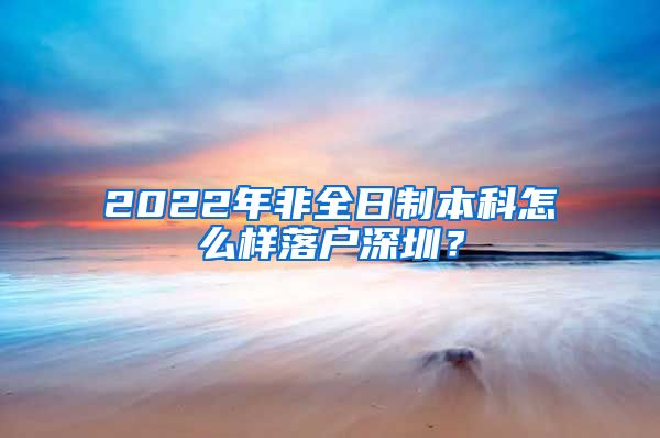 2022年非全日制本科怎么樣落戶深圳？