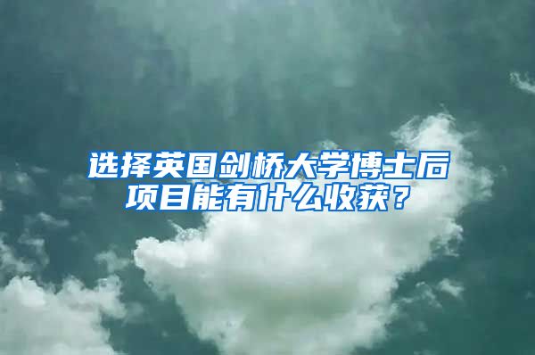 選擇英國(guó)劍橋大學(xué)博士后項(xiàng)目能有什么收獲？